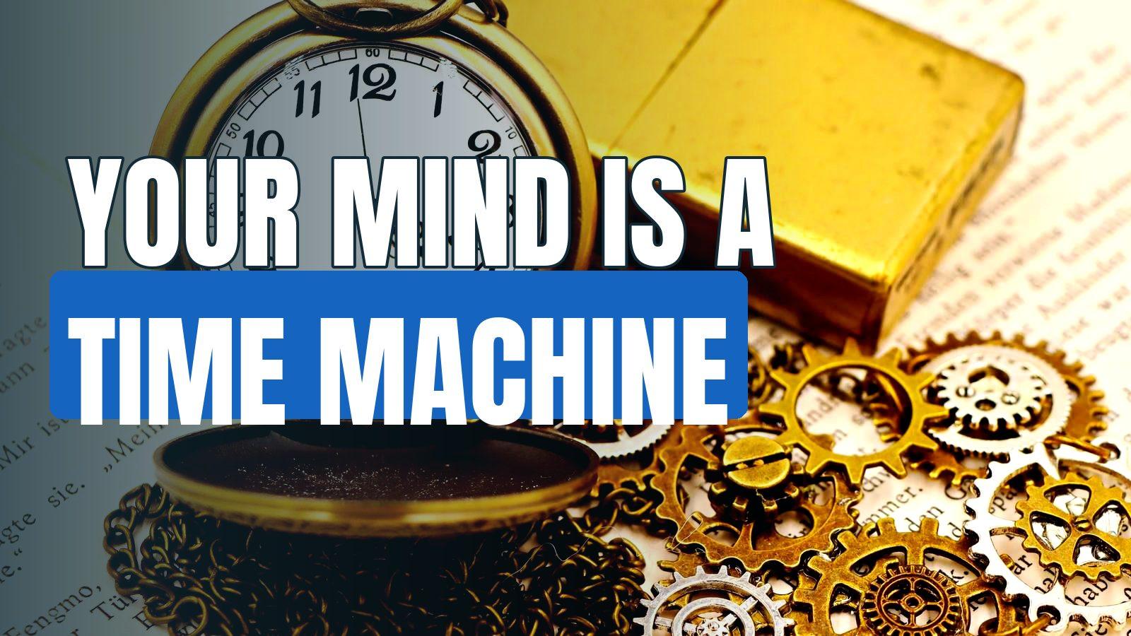 Your Mind Is Like A Time Machine