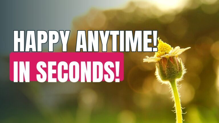 How To Make Yourself Happy Anytime! – In Seconds!
